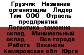 Грузчик › Название организации ­ Лидер Тим, ООО › Отрасль предприятия ­ Логистика, таможня, склад › Минимальный оклад ­ 1 - Все города Работа » Вакансии   . Кемеровская обл.,Юрга г.